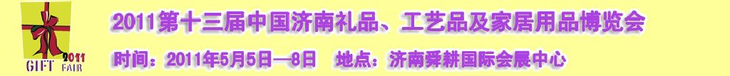 2011第十三屆山東禮品、工藝品及家居用品（濟南）博覽會山東禮品、工藝品、家居用品（濟南）博覽會